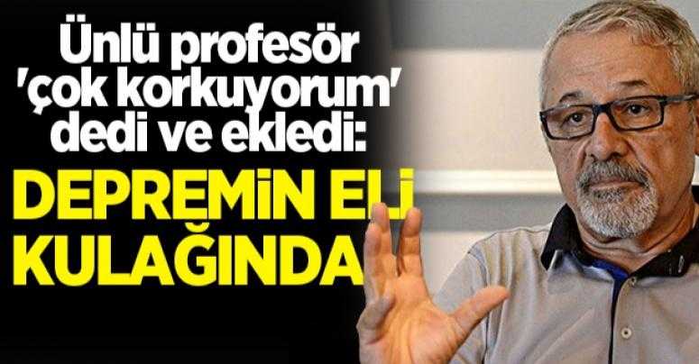 Prof. Naci Görür: Depremin eli kulağında, çok korkuyorum!