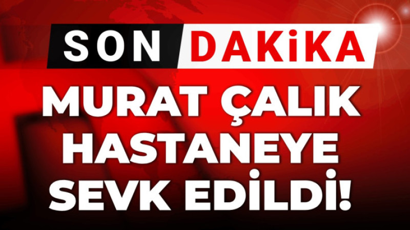 Başkan Murat Çalık Cezaevinden Hastaneye Sevk Edildi