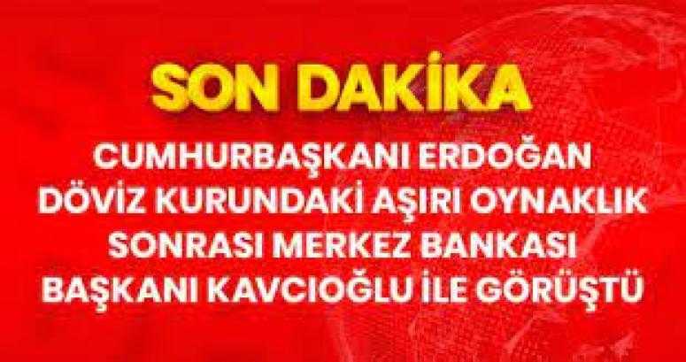 Erdoğan, döviz kurundaki yükseliş sonrası Merkez Bankası Başkanı Kavcıoğlu ile görüştü