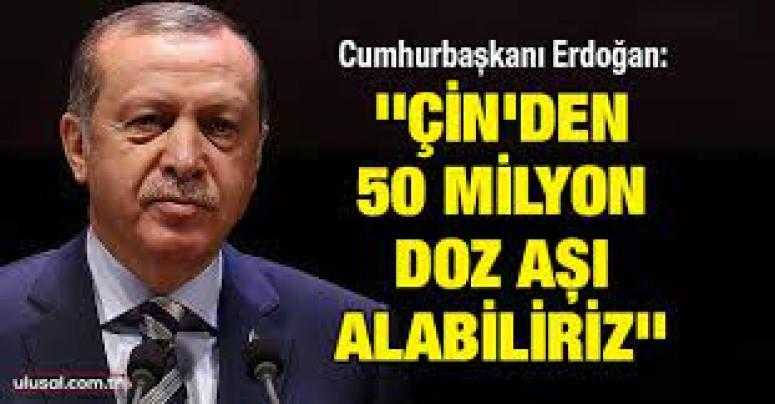 Erdoğan: Çin'den 50 milyon aşı daha alabiliriz